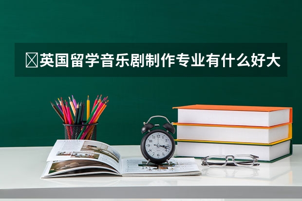 ​英国留学音乐剧制作专业有什么好大学？