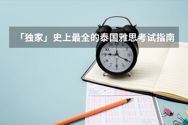 「独家」史上最全的泰国雅思考试指南 2022年内蒙古省雅思考试时间及考试地点已公布