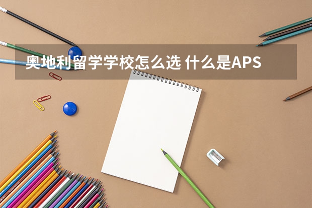 奥地利留学学校怎么选 什么是APS审核