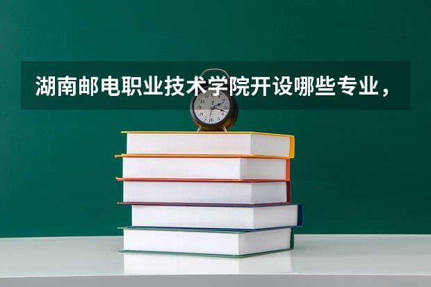 湖南邮电职业技术学院开设哪些专业，湖南邮电职业技术学院招生专业名单汇总