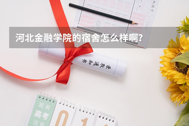 河北金融学院的宿舍怎么样啊？