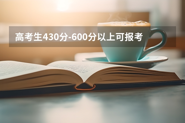 高考生430分-600分以上可报考哪些院校？大家有好的推荐吗？