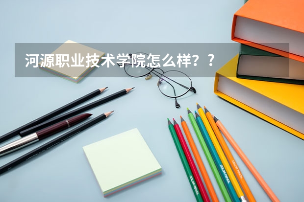 河源职业技术学院怎么样？?