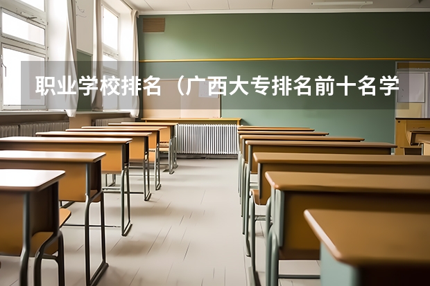 职业学校排名（广西大专排名前十名学校）