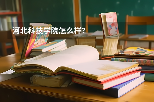 河北科技学院怎么样？