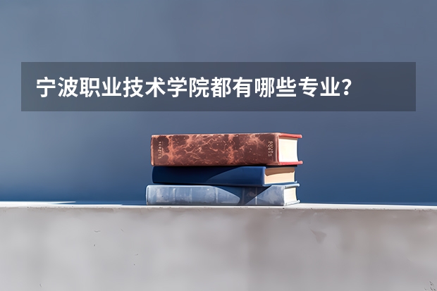 宁波职业技术学院都有哪些专业？