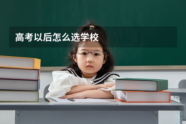 高考以后怎么选学校