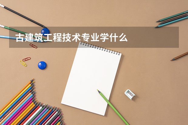 古建筑工程技术专业学什么