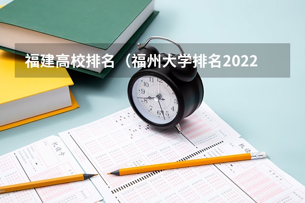 福建高校排名（福州大学排名2022最新排名）