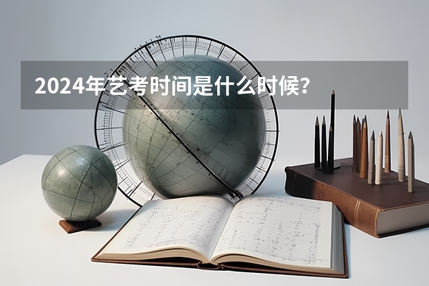 2024年艺考时间是什么时候？