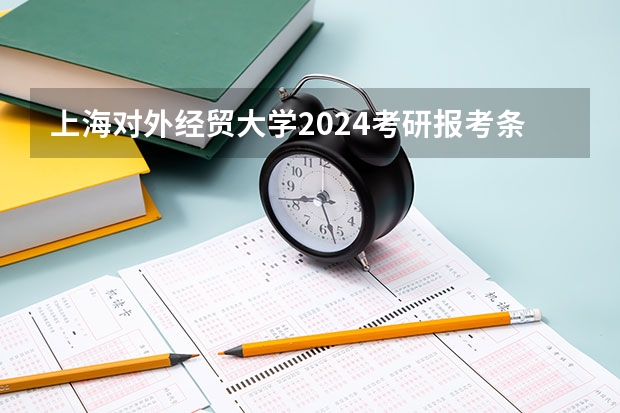 上海对外经贸大学2024考研报考条件怎么查？