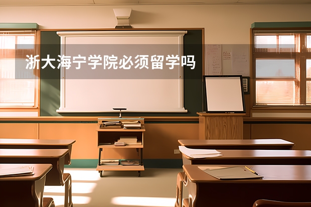 浙大海宁学院必须留学吗