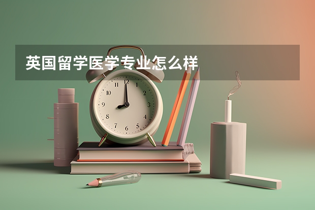 英国留学医学专业怎么样