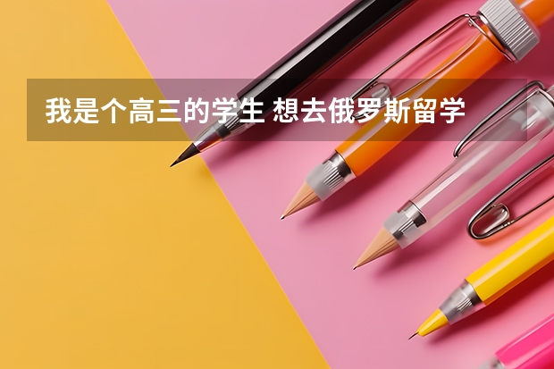 我是个高三的学生 想去俄罗斯留学 不知道有哪些大学可以读?