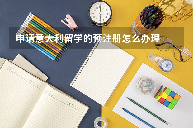 申请意大利留学的预注册怎么办理