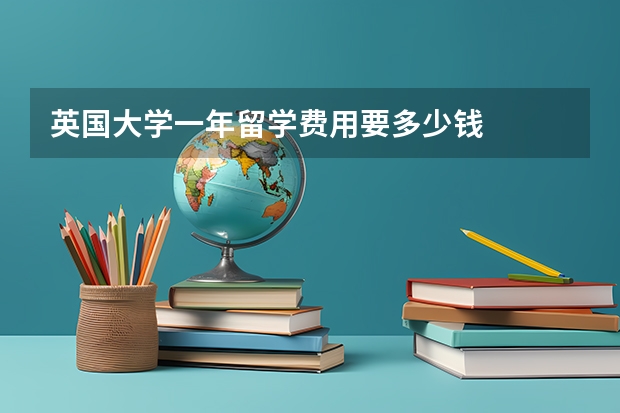 英国大学一年留学费用要多少钱