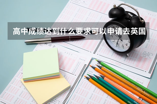 高中成绩达到什么要求可以申请去英国留学