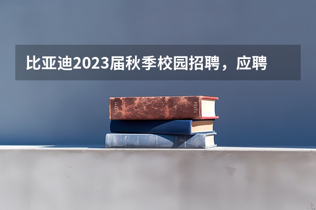 比亚迪2023届秋季校园招聘，应聘者们需要注意哪些事项？