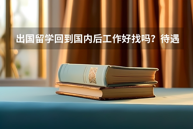 出国留学回到国内后工作好找吗？待遇会不会比普通的大学生好一些？