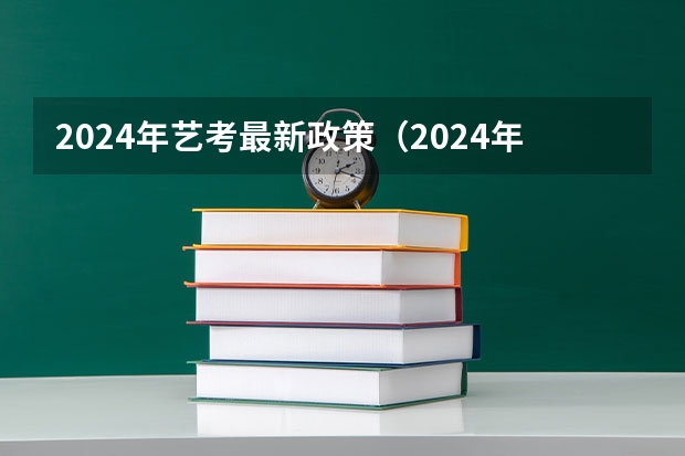 2024年艺考最新政策（2024年艺考的时间安排是怎样的？）