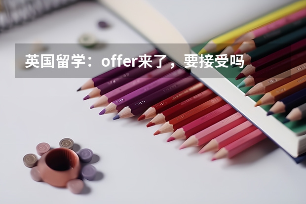 英国留学：offer来了，要接受吗