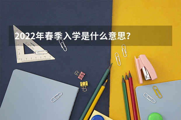 2022年春季入学是什么意思？