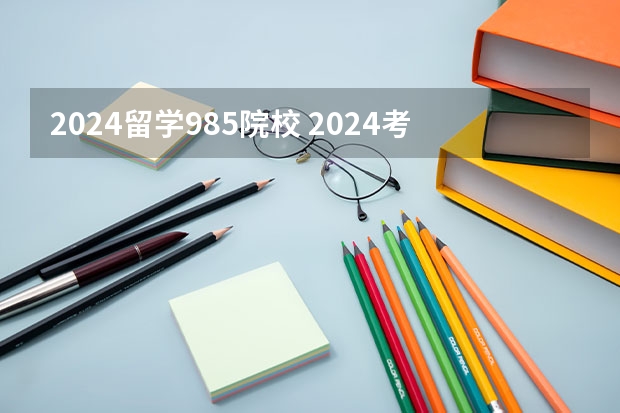 2024留学985院校 2024考研院校推荐