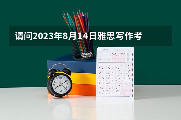 请问2023年8月14日雅思写作考试真题答案解析（2023年9月4日雅思写作考试真题与答案解析）