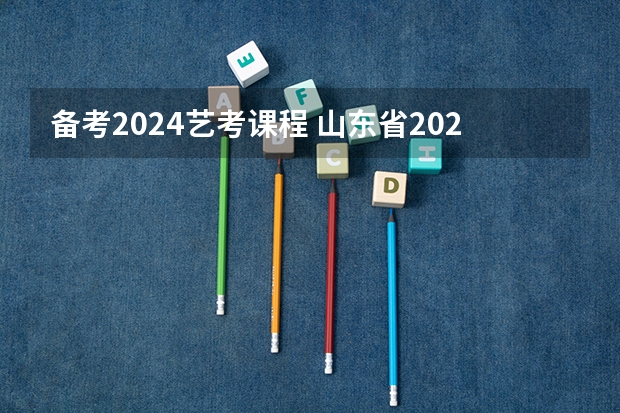 备考2024艺考课程 山东省2024艺考政策