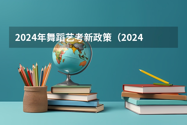 2024年舞蹈艺考新政策（2024年艺考新规定）