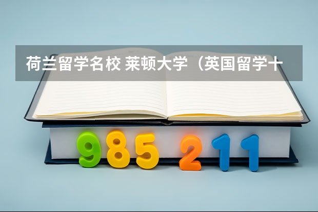 荷兰留学名校 莱顿大学（英国留学十大热门专业推荐）