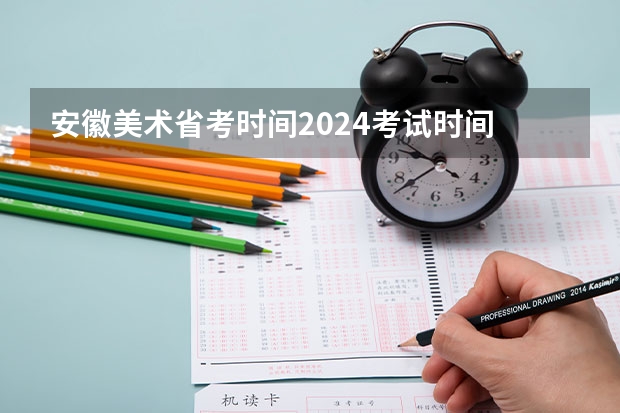 安徽美术省考时间2024考试时间 2024年美术艺考政策