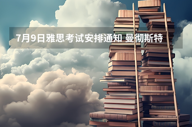 7月9日雅思考试安排通知 曼彻斯特大学雅思考试资料汇总