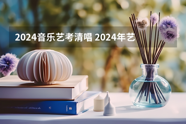 2024音乐艺考清唱 2024年艺考的时间安排是怎样的？