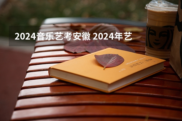 2024音乐艺考安徽 2024年艺考的时间安排是怎样的？