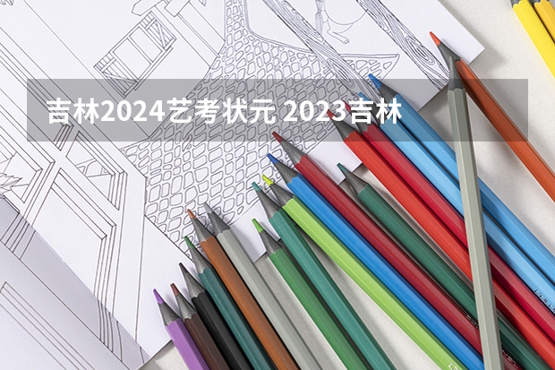 吉林2024艺考状元 2023吉林省高考状元分数