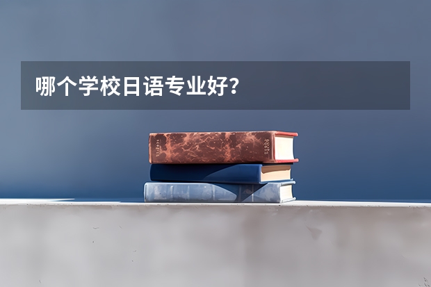 哪个学校日语专业好？