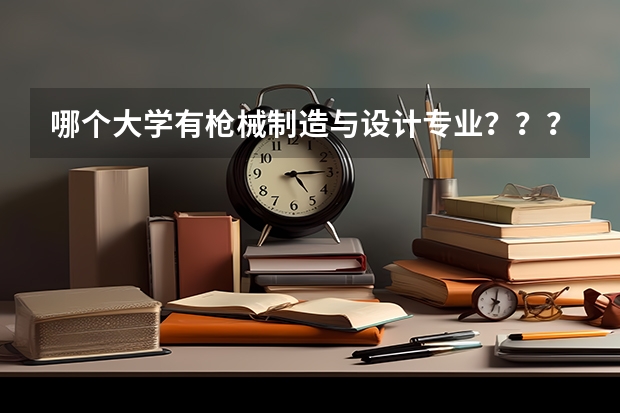 哪个大学有枪械制造与设计专业？？？