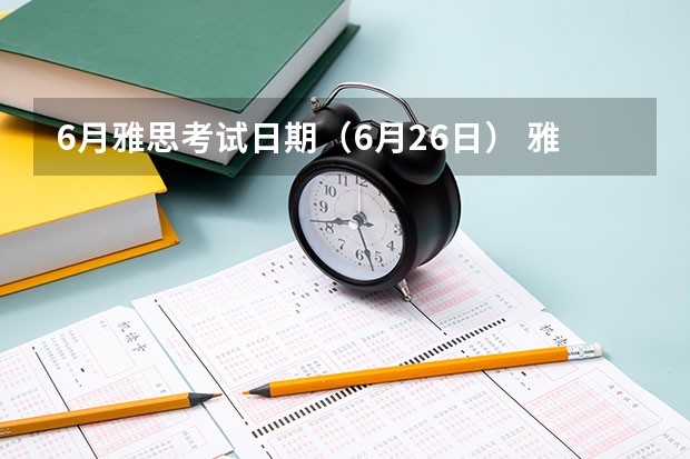 6月雅思考试日期（6月26日） 雅思考试的准备需要多长时间