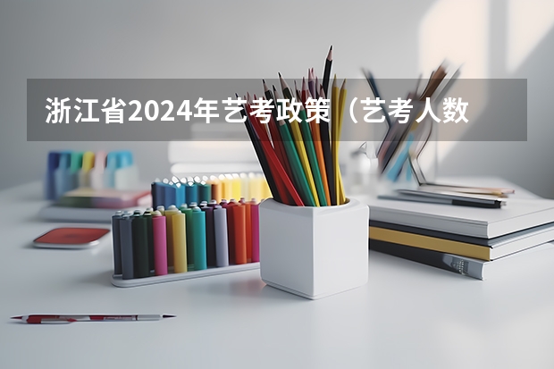 浙江省2024年艺考政策（艺考人数）