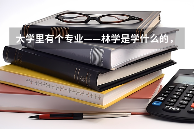 大学里有个专业——林学是学什么的，学完了以后出来干什么？