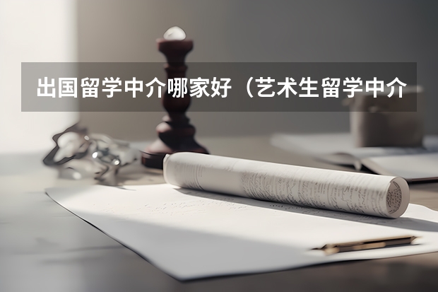 出国留学中介哪家好（艺术生留学中介哪家好）