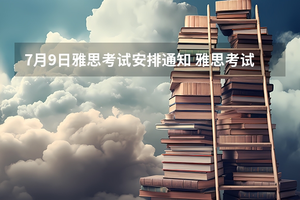 7月9日雅思考试安排通知 雅思考试分数要求