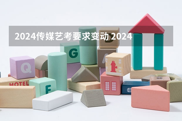 2024传媒艺考要求变动 2024年艺考新规定