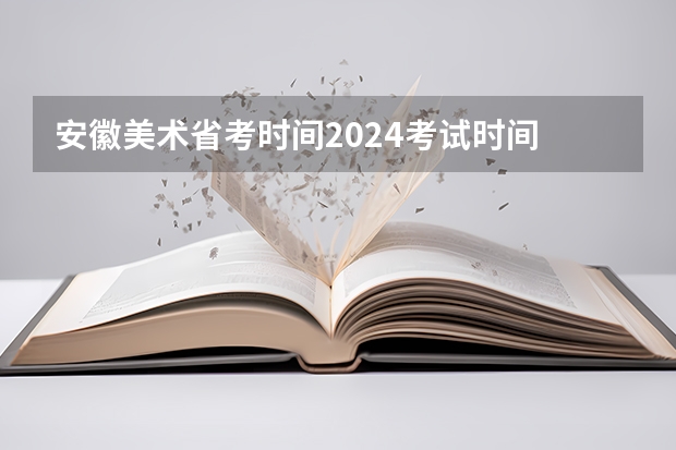 安徽美术省考时间2024考试时间 艺考报名时间2024