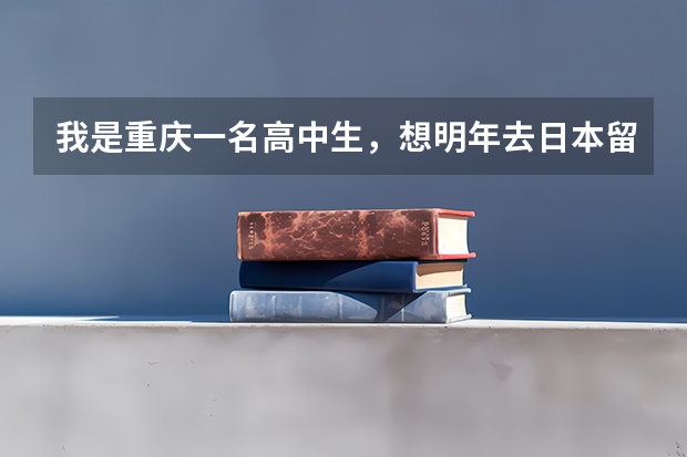 我是重庆一名高中生，想明年去日本留学，不知道有什么好的学校