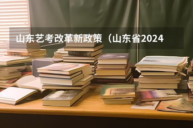 山东艺考改革新政策（山东省2024艺考政策）