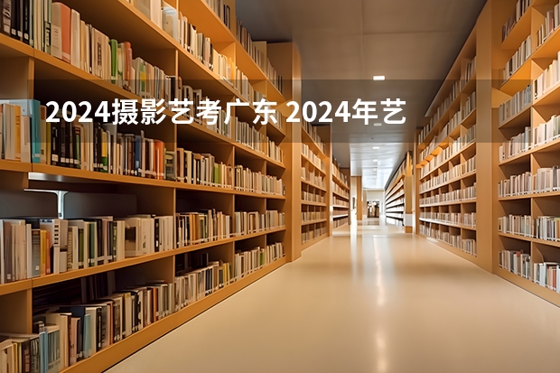 2024摄影艺考广东 2024年艺考考试流程发布