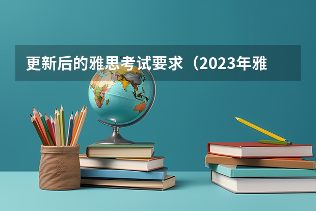 更新后的雅思考试要求（2023年雅思考试时间表）