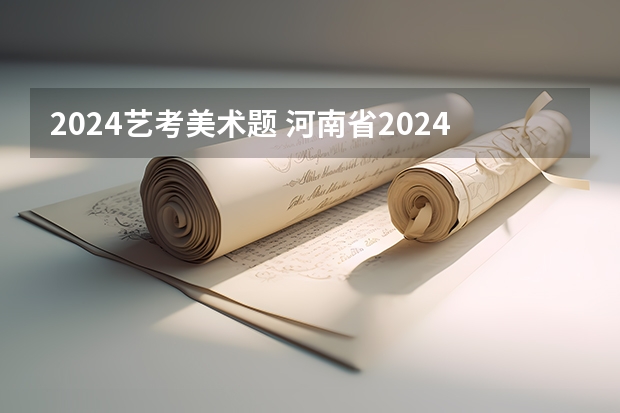 2024艺考美术题 河南省2024年美术艺考时间